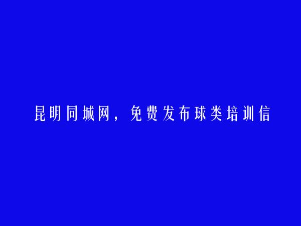 昆明信息网-禄劝免费发布球类培训信息的网站有哪些?