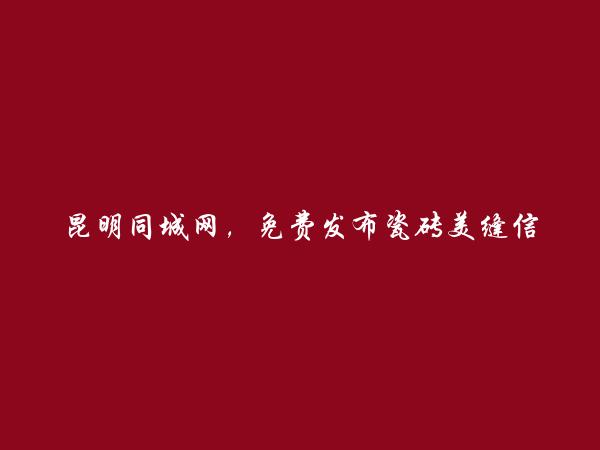 昆明房产信息网APP-嵩明瓷砖美缝信息(免费发布瓷砖美缝信息)