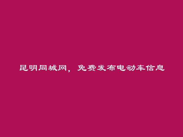 昆明信息网-西山电动车信息大全 https://www.kmtcw.com/diandongche/areaid-4/