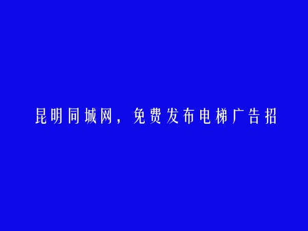 昆明信息网-宜良免费发布电梯广告招租信息的网站有哪些?