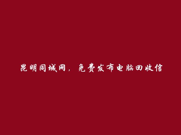 安宁免费发布电脑回收信息的网站有哪些?