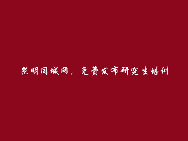 昆明信息网-石林研究生培训信息大全 https://www.kmtcw.com/yanjiushengpeixun/areaid-8/