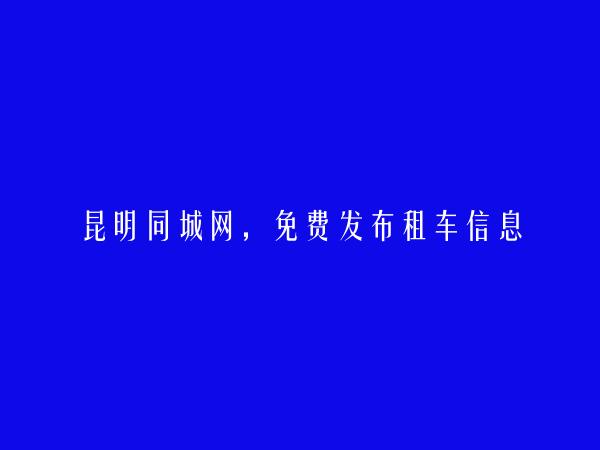 昆明分类网-免费发布禄劝租车信息