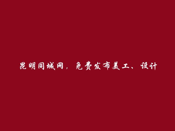 昆明房产信息网APP-安宁免费发布美工、设计招聘信息的网站有哪些?