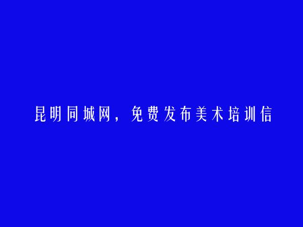 昆明信息港APP-安宁美术培训信息(免费发布美术培训信息)