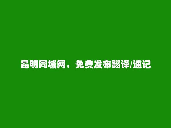 昆明信息港APP-免费发布寻甸翻译/速记信息