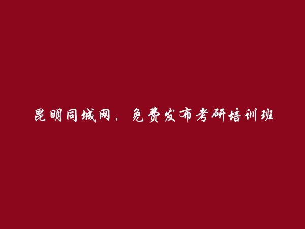 免费发布呈贡考研培训班信息