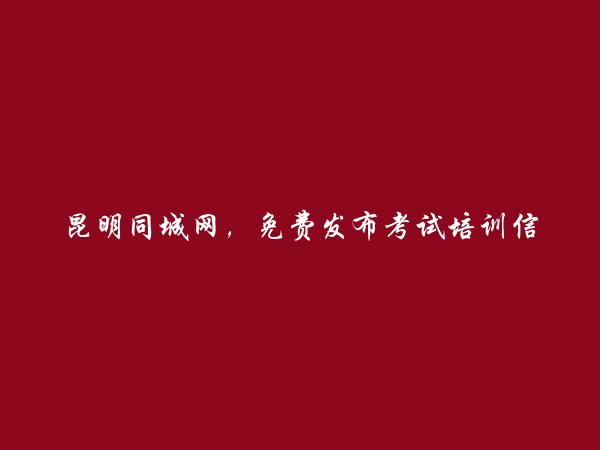 昆明信息网-免费发布安宁考试培训信息