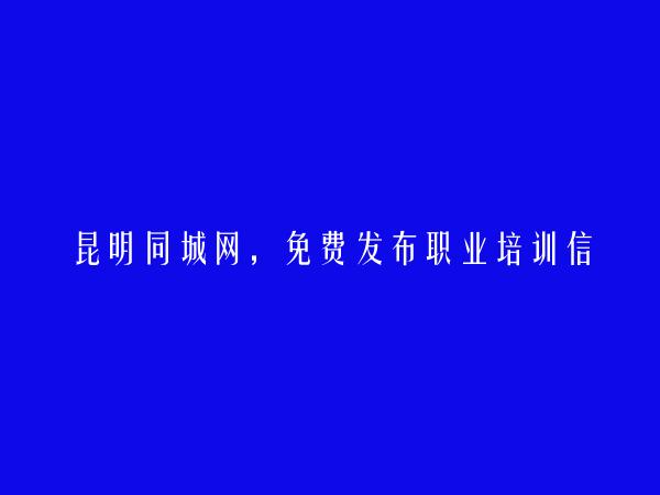 昆明信息港APP-禄劝职业培训信息(免费发布职业培训信息)