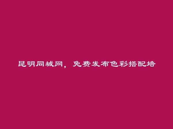 免费发布禄劝色彩搭配培训信息