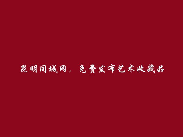 昆明信息港APP-富民艺术收藏品信息(免费发布艺术收藏品信息)