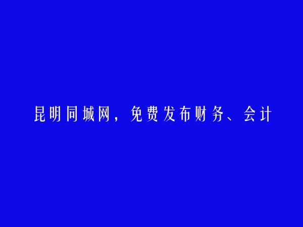 昆明同城网APP-官渡免费发布财务、会计招聘信息的网站有哪些?