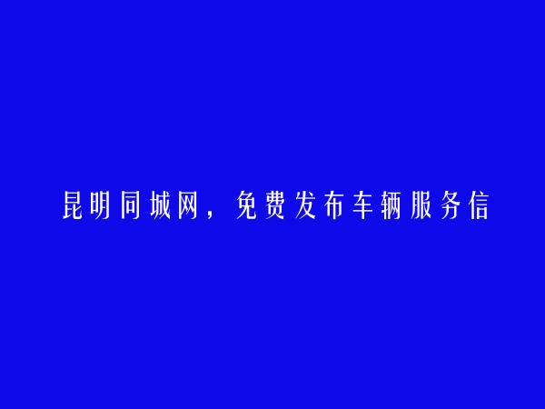 昆明信息网-免费发布嵩明车辆服务信息