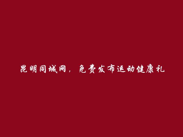 昆明同城网APP-免费发布嵩明运动健康礼品信息