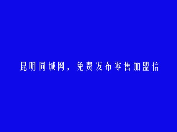 安宁零售加盟信息大全 https://www.kmtcw.com/lingshoujiameng/areaid-5/