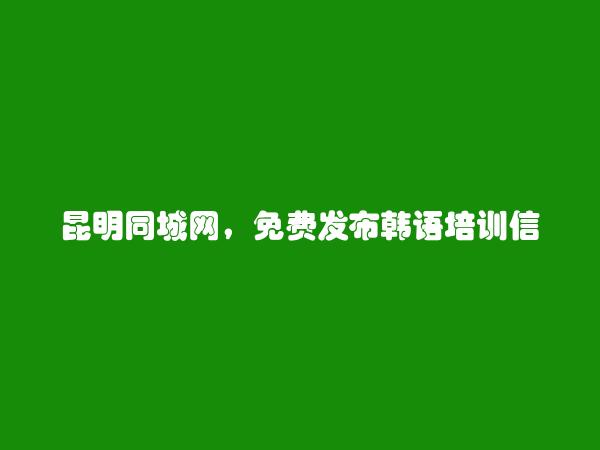 免费发布寻甸韩语培训信息