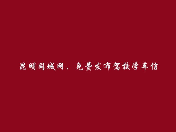 昆明信息港APP-安宁免费发布驾校学车信息的网站有哪些?