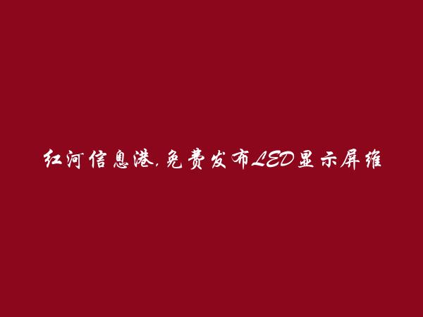 红河房产网APP-免费发布元阳LED显示屏维修信息