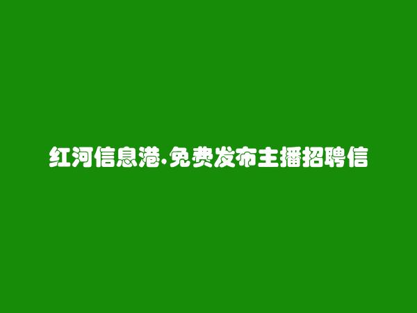 红河州人才网APP-免费发布屏边主播招聘信息