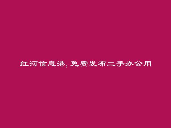 红河信息港APP-免费发布开远二手办公用品信息