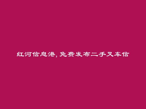 红河房产网APP-开远二手叉车信息大全 https://kaiyuan.hhxxg.com/ershouchache/