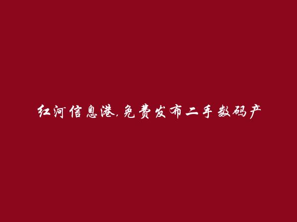 红河信息港APP-元阳二手数码产品信息(免费发布二手数码产品信息)