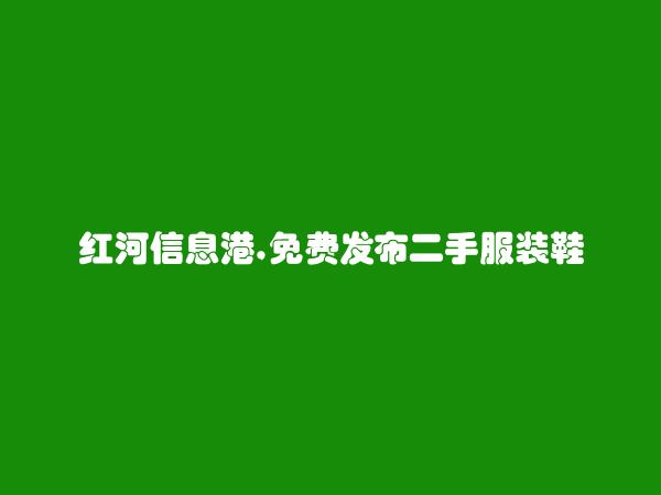 个旧免费发布二手服装鞋帽箱包信息的网站有哪些?