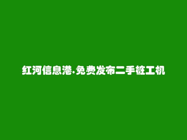 泸西免费发布二手桩工机械信息的网站有哪些?