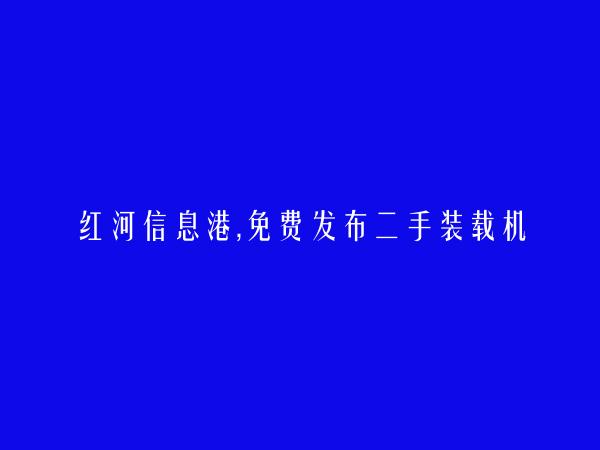 红河房产网APP-免费发布屏边二手装载机信息