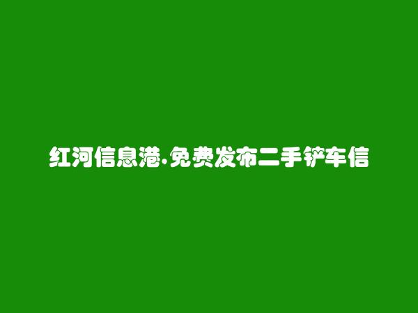 免费发布弥勒二手铲车信息