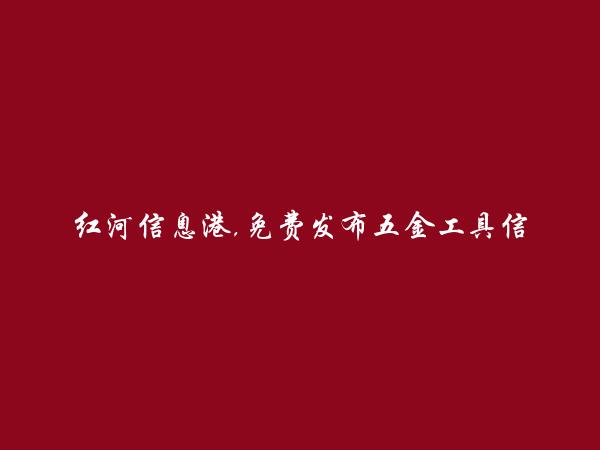 红河信息港APP-建水五金工具信息大全 https://jianshui.hhxxg.com/wujingongju/