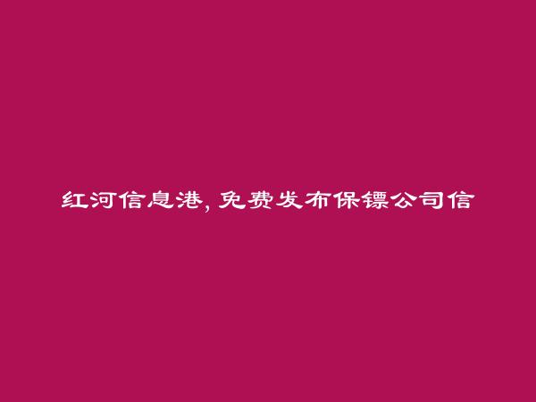 红河信息网APP-石屏保镖公司信息大全 https://shiping.hhxxg.com/baobiaogongsi/