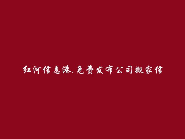 红河房产网APP-蒙自公司搬家信息(免费发布公司搬家信息)