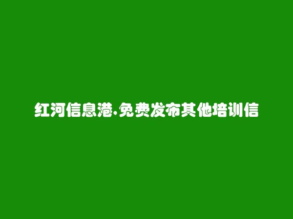 红河州人才网APP-红河县其他培训信息(免费发布其他培训信息)