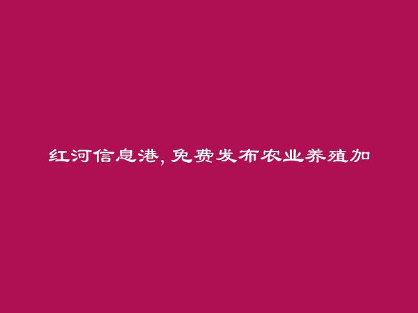 红河信息港APP-金平农业养殖加盟信息大全 https://jinping.hhxxg.com/nongyeyangzhijiameng/