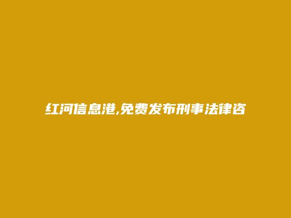 屏边免费发布刑事法律咨询信息的网站有哪些?