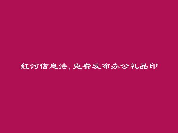 红河信息港APP-石屏免费发布办公礼品印刷信息的网站有哪些?