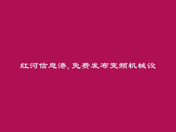 元阳变频机械设备维修信息(免费发布变频机械设备维修信息)