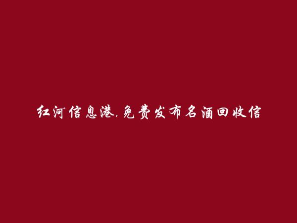 红河信息港APP-蒙自名酒回收信息大全 https://mengzi.hhxxg.com/mingjiuhuishou/