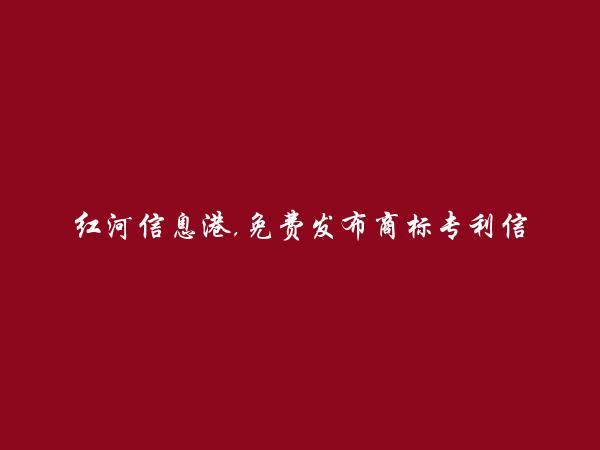 红河信息港APP-免费发布蒙自商标专利信息