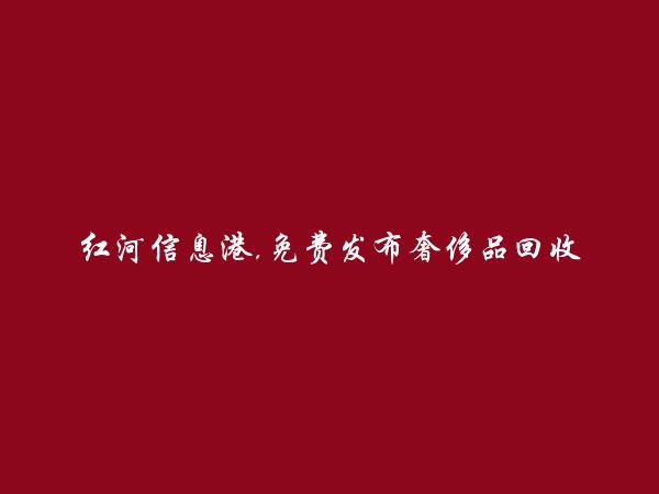 免费发布绿春奢侈品回收信息