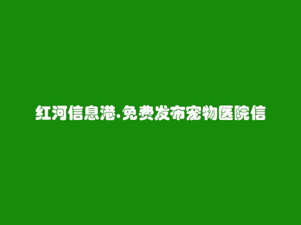 红河房产网APP-开远宠物医院信息大全 https://kaiyuan.hhxxg.com/chongwuyiyuan/