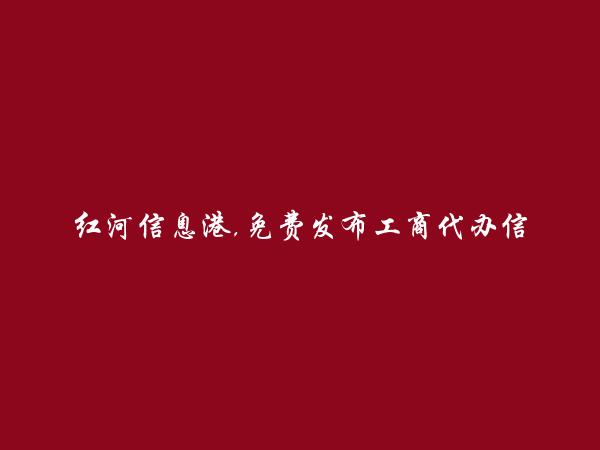 红河房产网APP-河口工商代办信息(免费发布工商代办信息)