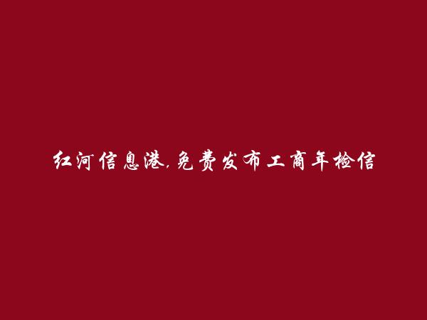 红河州人才网APP-个旧工商年检信息大全 https://gejiu.hhxxg.com/gongshangnianjian/