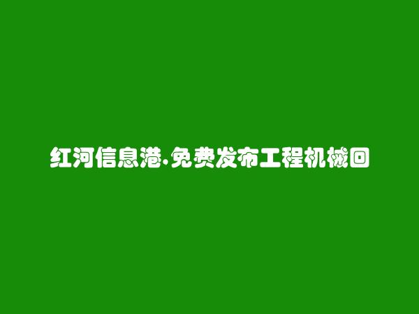 红河房产网APP-弥勒免费发布工程机械回收信息的网站有哪些?