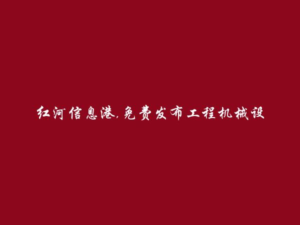 红河房产网APP-金平工程机械设备维修信息(免费发布工程机械设备维修信息)