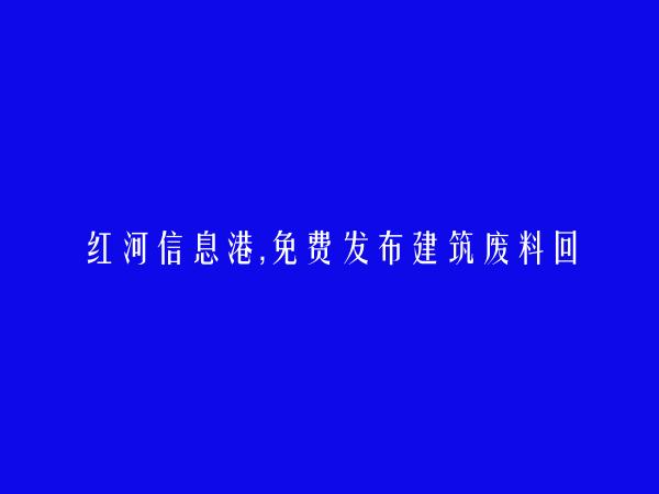 红河房产网APP-泸西建筑废料回收信息大全 https://luxi.hhxxg.com/jianzhufeiliaohuishou/