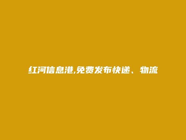 红河信息网APP-免费发布建水快递、物流信息