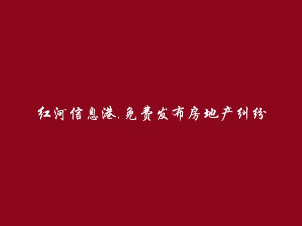 红河信息网APP-蒙自免费发布房地产纠纷法律咨询信息的网站有哪些?