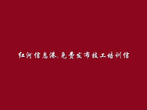 红河信息网APP-石屏免费发布技工培训信息的网站有哪些?